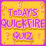 Today's quickfire quiz