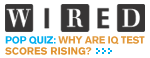 WIRED:POP QUIZ: WHY ARE IQ TEST SCORES RISING?