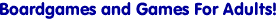 <H1>Boardgames and Games For Adults!</H1>