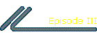 Episode III